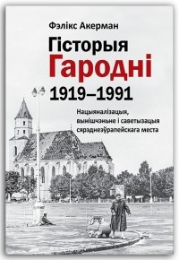 Фэлікс Акерман - Гісторыя Гародні 1919-1991