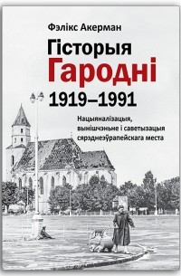 Фэлікс Акерман - Гісторыя Гародні 1919-1991
