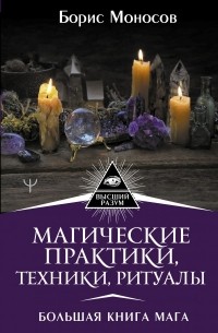 Борис Моносов - Магические практики, техники, ритуалы. Большая книга мага