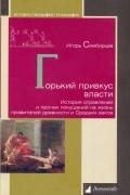 Игорь Симбирцев - Горький привкус власти. История отравлений и прочих покушений на жизнь правителей древности и Средних веков
