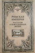  - Римская Империя. Рассказы о повседневной жизни