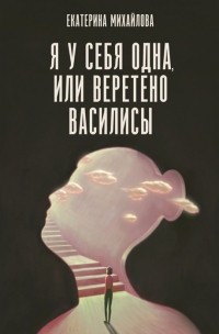 Екатерина Михайлова - Я у себя одна, или Веретено Василисы