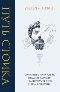 Уильям Ирвин - Путь стоика. Сохранить спокойствие, твердость характера и благоразумие перед лицом испытаний