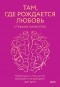 Стефани Качиоппо - Там, где рождается любовь. Нейронаука о том, как мы выбираем и не выбираем друг друга