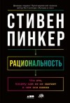 Стивен Пинкер - Рациональность. Что это, почему нам ее не хватает и чем она важна