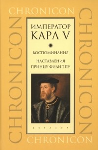 Карл V Габсбург  - Император Карл V. Воспоминания. Наставления принцу Филиппу (сборник)