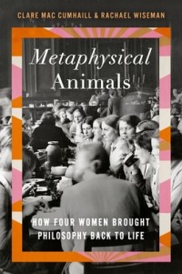  - Metaphysical Animals: How Four Women Brought Philosophy Back to Life