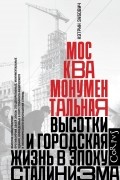 Кэтрин Зубович - Москва монументальная. Высотки и городская жизнь в эпоху сталинизма