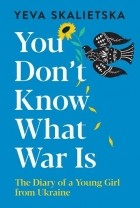 Yeva Skalietska - You Don&#039;t Know What War Is: The Diary of a Young Girl from Ukraine