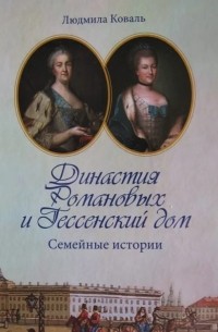 Людмила Коваль - Династия Романовых и Гессенский дом