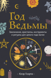 Клэр Гоэрти - Год Ведьмы: заклинания, кристаллы, инструменты и ритуалы для целого года магии