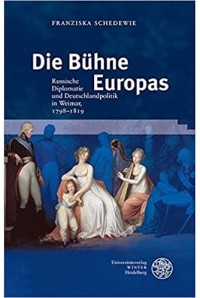 Franziska Schedewie - Die Bühne Europas: Russische Diplomatie und Deutschlandpolitik in Weimar, 1798-1819