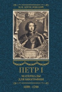 Михаил Богословский - Петр I. Материалы для биографии. Том 3. 1699–1700.