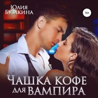 Юлия Юрьевна Бузакина - Чашка кофе для вампира