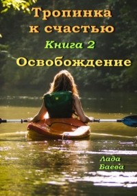 Лада Владимировна Баёва - Тропинка к счастью. Книга 2. Освобождение