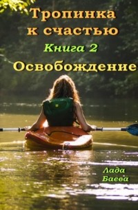 Лада Владимировна Баёва - Тропинка к счастью. Книга 2. Освобождение
