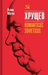 Леонид Млечин - Хрущев. Romanticus sovieticus