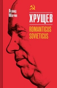 Леонид Млечин - Хрущев. Romanticus sovieticus