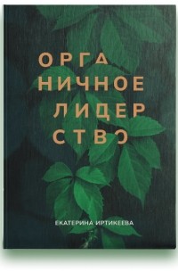 Органичное лидерство. Как быть руководителем, с которым хочется работать