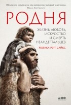 Ребекка Рэгг Сайкс - Родня: жизнь, любовь, искусство и смерть неандертальцев