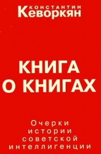 Константин Кеворкян - Книга о книгах. Очерки истории советской интеллигенции