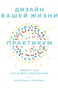  - Дизайн вашей жизни: Живите так, как нужно именно вам. Практикум