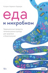 Кэтрин Хармон Каридж - Еда и микробиом. Традиционные продукты питания разных культур для здоровья и благополучия