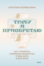 Наталья Колбасина - Трачу и приобретаю. Как управлять семейным бюджетом, чтобы жить в достатке