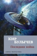 Кир Булычёв - Последняя война (сборник)