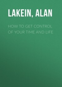 Алан Лакейн - How to Get Control of Your Time and Life