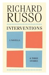 Ричард Руссо - Interventions: A Novella & Three Stories
