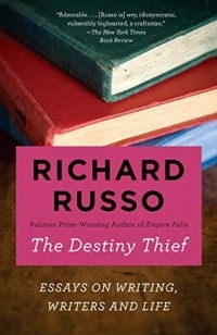 Ричард Руссо - The Destiny Thief: Essays on Writing, Writers and Life