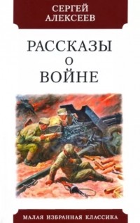 Сергей Алексеев - Рассказы о войне