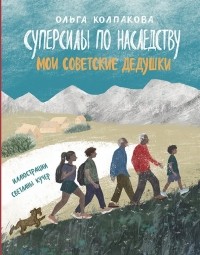 Ольга Колпакова - Суперсилы по наследству. Мои советские дедушки