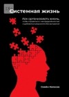 Семён Колосов - Системная жизнь. Как организовать жизнь, чтобы справиться с неопределённостью и добиваться результата без выгорания