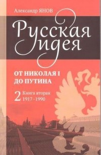 Александр Янов - Русская идея. От Николая I до Путина. Книга 2. 1917-1990