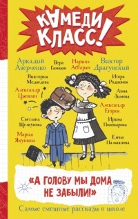  - «А голову мы дома не забыли!» Самые смешные истории о школе, рассказанные классными классиками и классными современниками