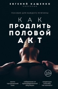 Евгений Кащенко - Как продлить половой акт. 69 способов стать лучшим любовником в любом возрасте