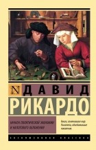 Давид Рикардо - Начала политической экономии и налогового обложения