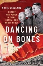 Katie Stallard - Dancing on Bones: History and Power in China, Russia and North Korea