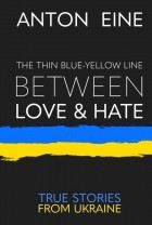 Антон Эйне - The Thin Blue-Yellow Line Between Love and Hate: A war diary from Ukraine
