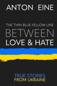 Антон Эйне - The Thin Blue-Yellow Line Between Love and Hate: A war diary from Ukraine
