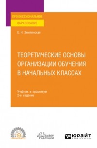 Елена Землянская - Теоретические основы организации обучения в начальных классах 2-е изд. , пер. и доп. Учебник и практикум для СПО