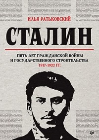 Илья Ратьковский - Сталин: пять лет Гражданской войны и государственного строительства. 1917-1922 гг.