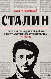 Илья Ратьковский - Сталин: пять лет Гражданской войны и государственного строительства. 1917-1922 гг.