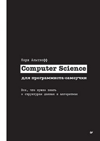 Кори Альтхофф - Computer Science для программиста-самоучки. Все что нужно знать о структурах данных и алгоритмах
