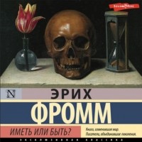 Эрих Фромм - Иметь или быть?