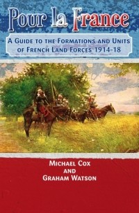  - Pour La France: A Guide to the Formations & Units of French Land Forces 1914-18