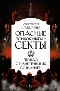 Анастасия Шавырина - Опасные психокульты и секты. Правда о манипуляциях сознанием