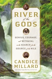 Candice Millard - River of the Gods: Genius, Courage and Betrayal in the Search for the Source of the Nile